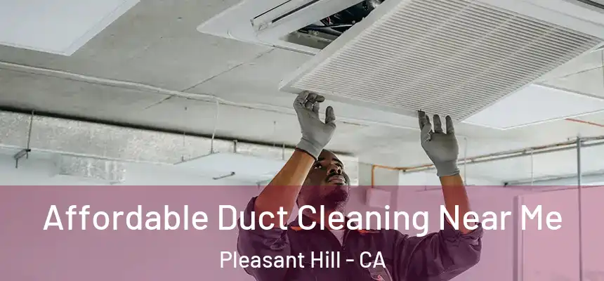 Affordable Duct Cleaning Near Me Pleasant Hill - CA