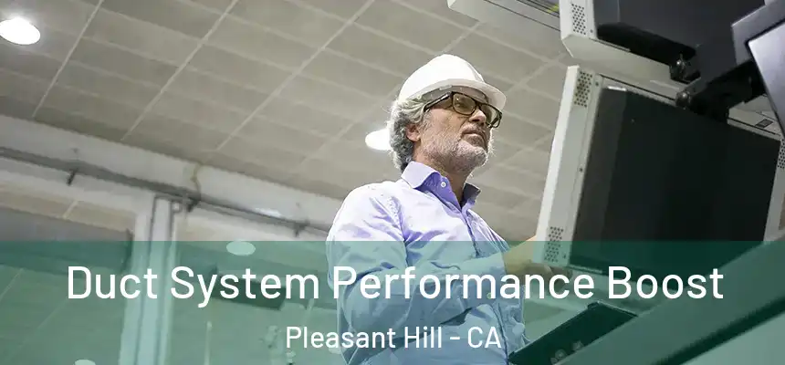  Duct System Performance Boost Pleasant Hill - CA