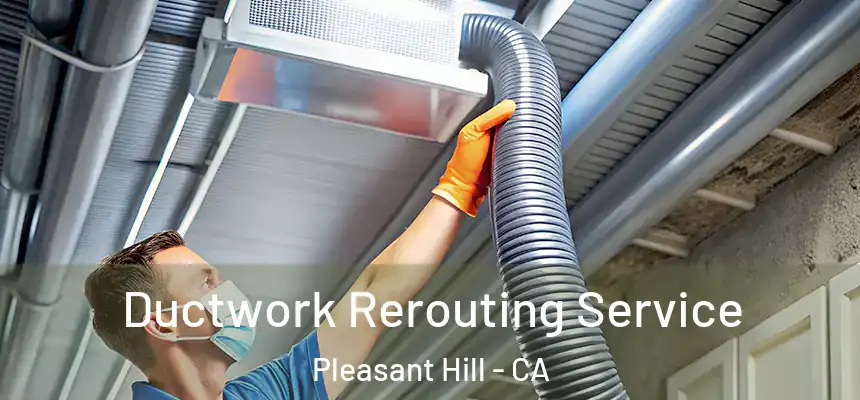 Ductwork Rerouting Service Pleasant Hill - CA