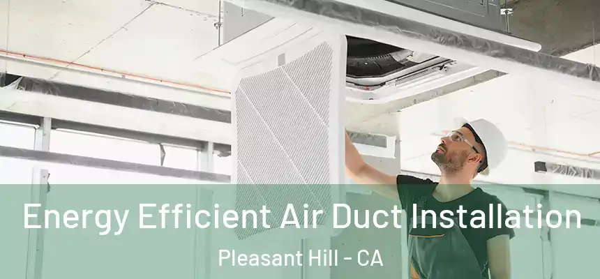  Energy Efficient Air Duct Installation Pleasant Hill - CA
