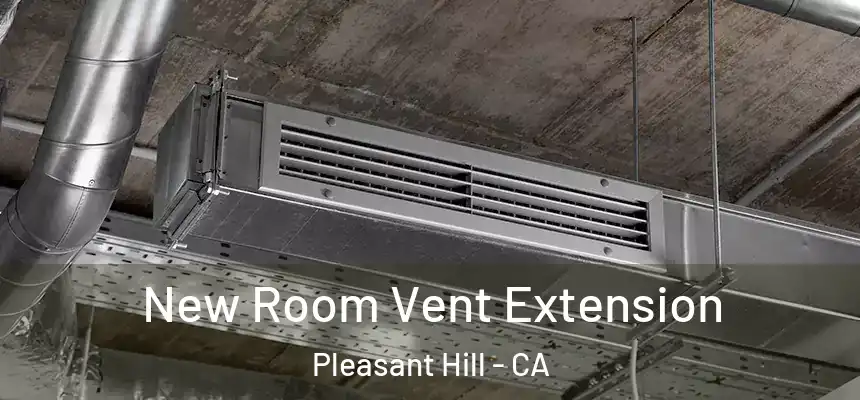  New Room Vent Extension Pleasant Hill - CA