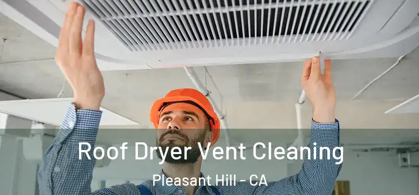 Roof Dryer Vent Cleaning Pleasant Hill - CA