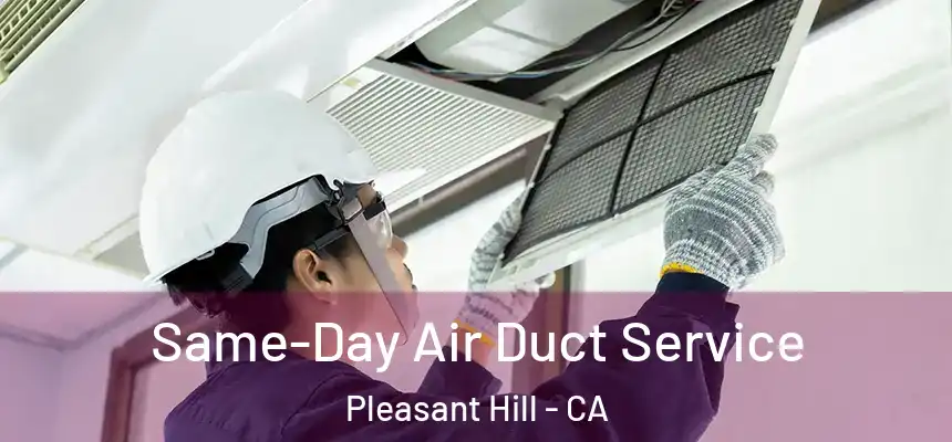  Same-Day Air Duct Service Pleasant Hill - CA