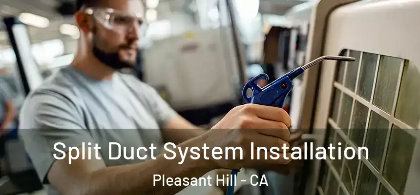  Split Duct System Installation Pleasant Hill - CA