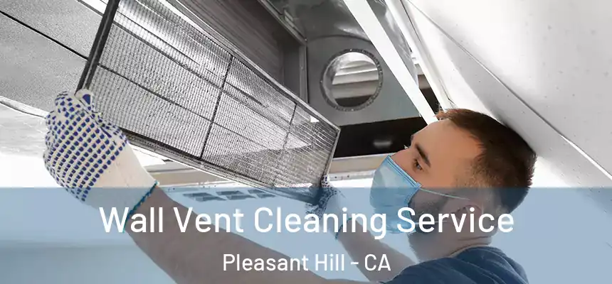 Wall Vent Cleaning Service Pleasant Hill - CA